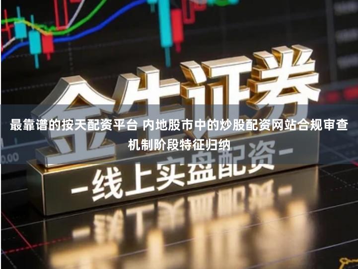 最靠谱的按天配资平台 内地股市中的炒股配资网站合规审查机制阶段特征归纳