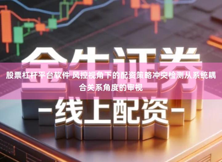 股票杠杆平台软件 风控视角下的配资策略冲突检测从系统耦合关系角度的审视