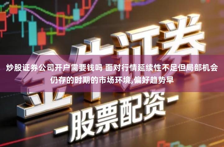 炒股证券公司开户需要钱吗 面对行情延续性不足但局部机会仍存的时期的市场环境,偏好趋势早