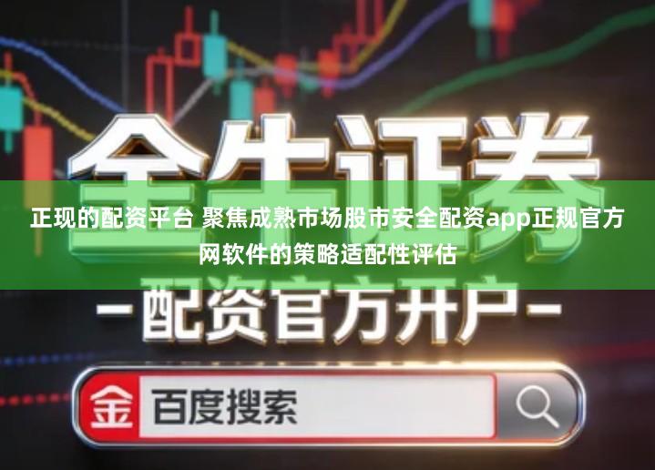 正现的配资平台 聚焦成熟市场股市安全配资app正规官方网软件的策略适配性评估