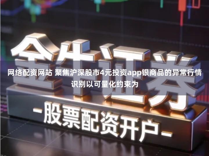 网络配资网站 聚焦沪深股市4元投资app银商品的异常行情识别以可量化约束为