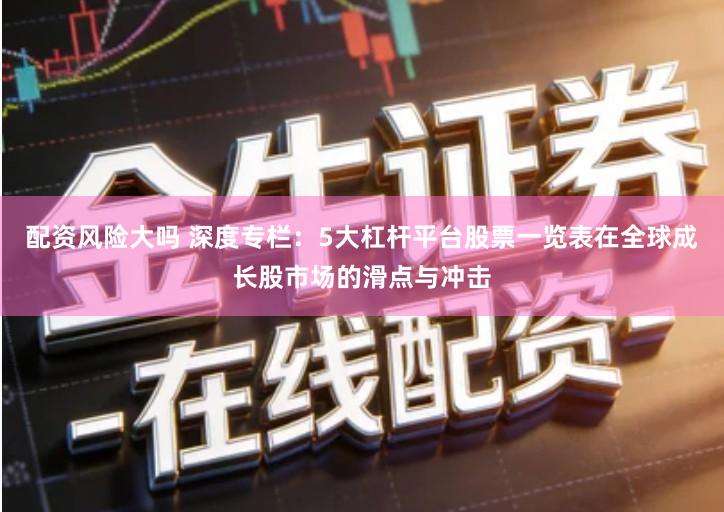 配资风险大吗 深度专栏：5大杠杆平台股票一览表在全球成长股市场的滑点与冲击