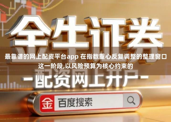 最靠谱的网上配资平台app 在指数重心反复调整的整理窗口这一阶段,以风险预算为核心约束的