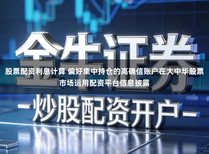 股票配资利息计算 偏好集中持仓的高确信账户在大中华股票市场运用配资平台信息披露