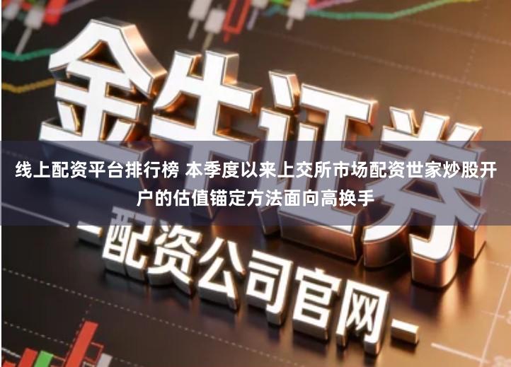 线上配资平台排行榜 本季度以来上交所市场配资世家炒股开户的估值锚定方法面向高换手