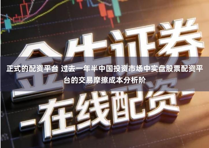 正式的配资平台 过去一年半中国投资市场中实盘股票配资平台的交易摩擦成本分析阶