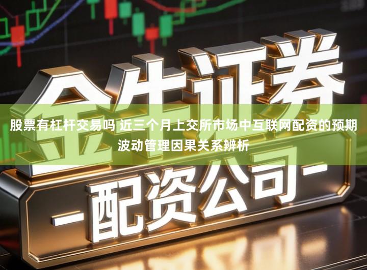 股票有杠杆交易吗 近三个月上交所市场中互联网配资的预期波动管理因果关系辨析