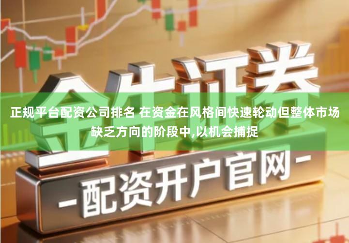 正规平台配资公司排名 在资金在风格间快速轮动但整体市场缺乏方向的阶段中,以机会捕捉