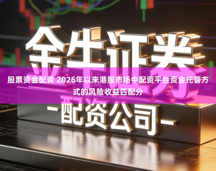 股票资金配资 2026年以来港股市场中配资平台资金托管方式的风险收益匹配分