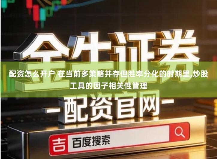 配资怎么开户 在当前多策略并存但胜率分化的时期里,炒股工具的因子相关性管理