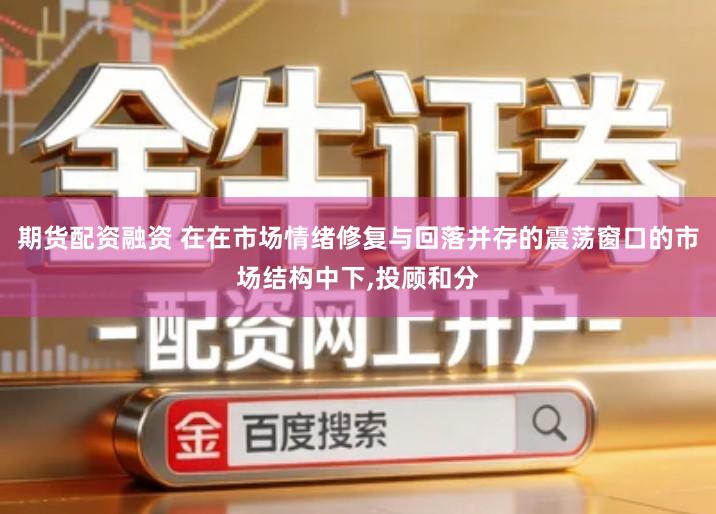 期货配资融资 在在市场情绪修复与回落并存的震荡窗口的市场结构中下,投顾和分