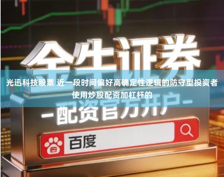 光迅科技股票 近一段时间偏好高确定性逻辑的防守型投资者使用炒股配资加杠杆的