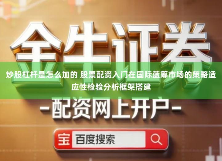 炒股杠杆是怎么加的 股票配资入门在国际蓝筹市场的策略适应性检验分析框架搭建