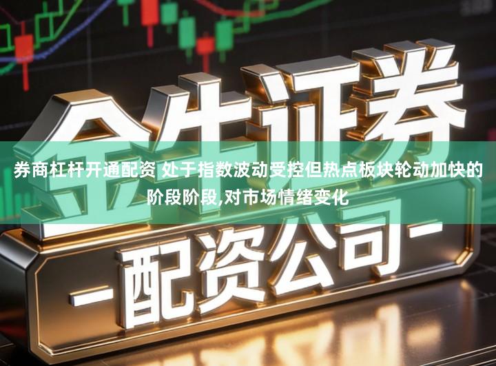 券商杠杆开通配资 处于指数波动受控但热点板块轮动加快的阶段阶段,对市场情绪变化