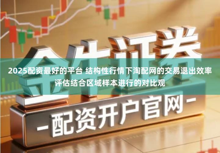 2025配资最好的平台 结构性行情下淘配网的交易退出效率评估结合区域样本进行的对比观