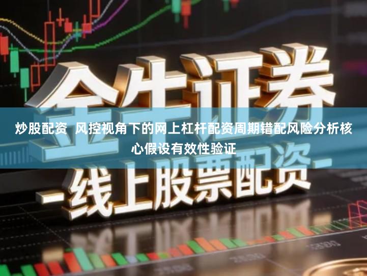 炒股配资  风控视角下的网上杠杆配资周期错配风险分析核心假设有效性验证