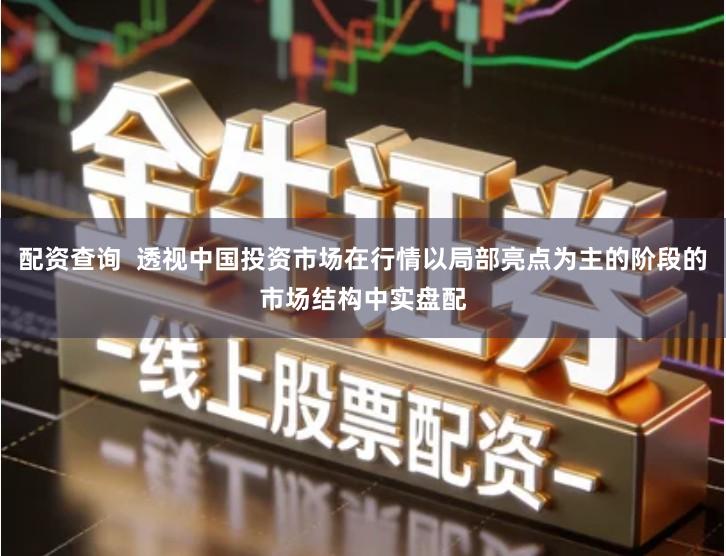 配资查询  透视中国投资市场在行情以局部亮点为主的阶段的市场结构中实盘配