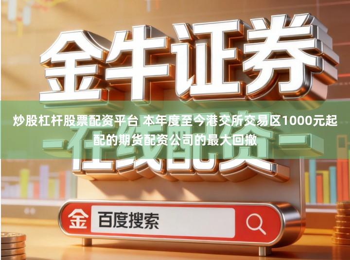 炒股杠杆股票配资平台 本年度至今港交所交易区1000元起配的期货配资公司的最大回撤