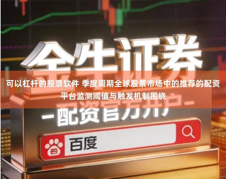 可以杠杆的股票软件 季度周期全球股票市场中的推荐的配资平台监测阈值与触发机制围绕