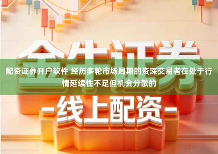 配资证券开户软件 经历多轮市场周期的资深交易者在处于行情延续性不足但机会分散的